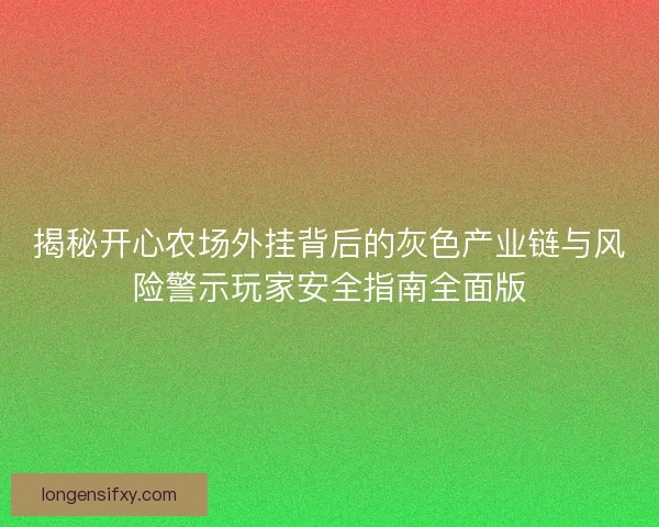 揭秘开心农场外挂背后的灰色产业链与风险警示玩家安全指南全面版