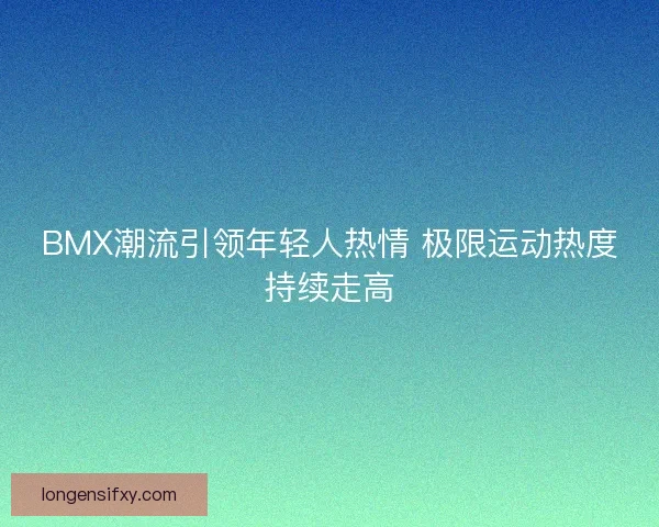 BMX潮流引领年轻人热情 极限运动热度持续走高